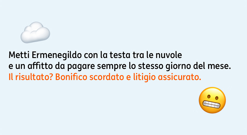 Metti Ermenegildo con la testa tra le nuvole e un affitto da pagare sempre lo stesso giorno del mese. Il risultato? Bonifico sco